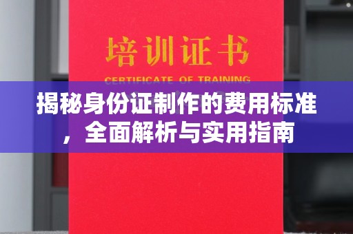 十堰揭秘身份证制作的费用标准，全面解析与实用指南