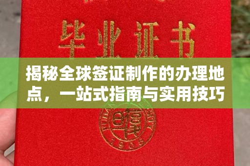 十堰揭秘全球签证制作的办理地点，一站式指南与实用技巧