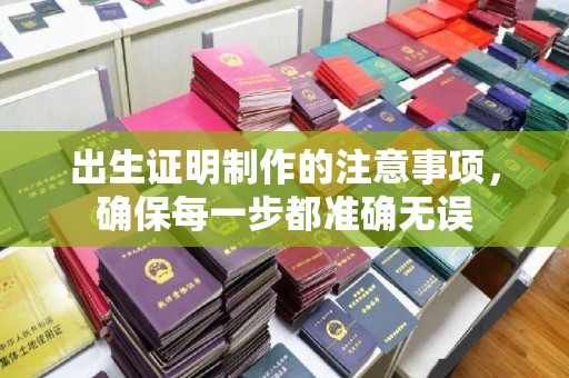 十堰出生证明制作的注意事项，确保每一步都准确无误