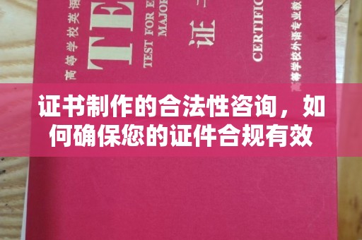 十堰证书制作的合法性咨询，如何确保您的证件合规有效