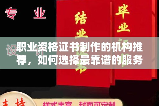 十堰职业资格证书制作的机构推荐，如何选择最靠谱的服务商？