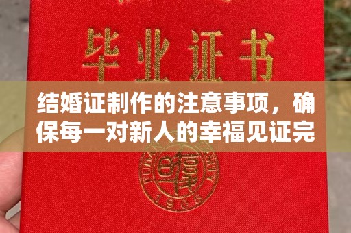 十堰结婚证制作的注意事项，确保每一对新人的幸福见证完美无瑕