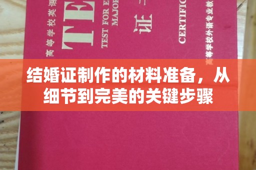 十堰结婚证制作的材料准备，从细节到完美的关键步骤
