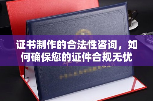 十堰证书制作的合法性咨询，如何确保您的证件合规无忧
