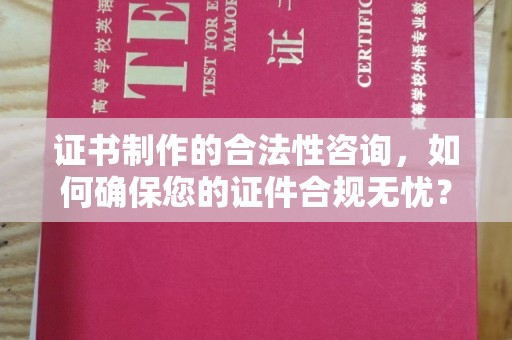 十堰证书制作的合法性咨询，如何确保您的证件合规无忧？
