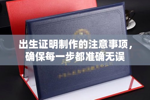 十堰出生证明制作的注意事项，确保每一步都准确无误