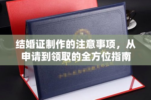 十堰结婚证制作的注意事项，从申请到领取的全方位指南