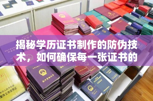 十堰揭秘学历证书制作的防伪技术，如何确保每一张证书的真实性