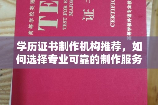 十堰学历证书制作机构推荐，如何选择专业可靠的制作服务？