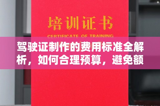 十堰驾驶证制作的费用标准全解析，如何合理预算，避免额外支出