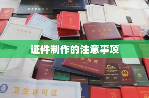 十堰证件制作的注意事项