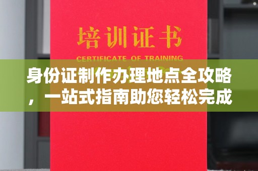 十堰身份证制作办理地点全攻略，一站式指南助您轻松完成